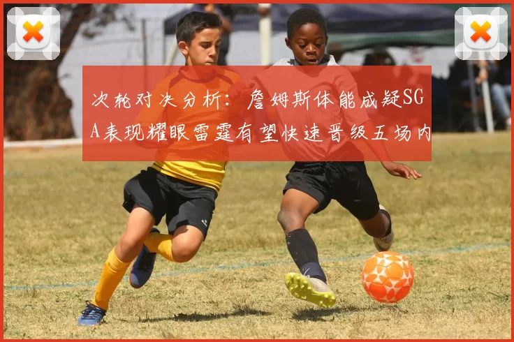 次轮对决分析：詹姆斯体能成疑SGA表现耀眼雷霆有望快速晋级五场内