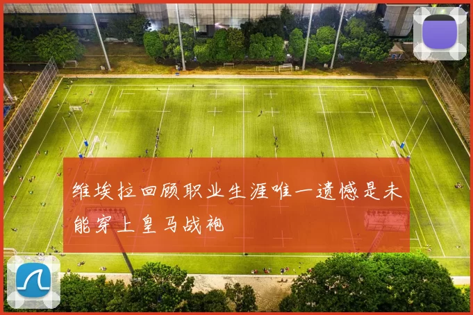 维埃拉回顾职业生涯唯一遗憾是未能穿上皇马战袍
