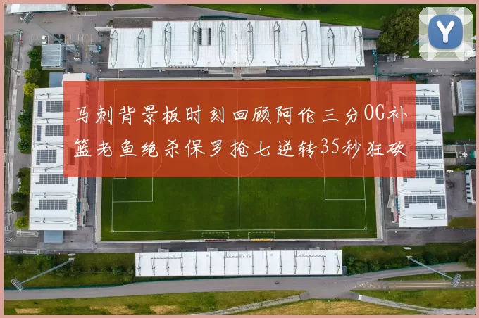 马刺背景板时刻回顾阿伦三分OG补篮老鱼绝杀保罗抢七逆转35秒狂砍13分