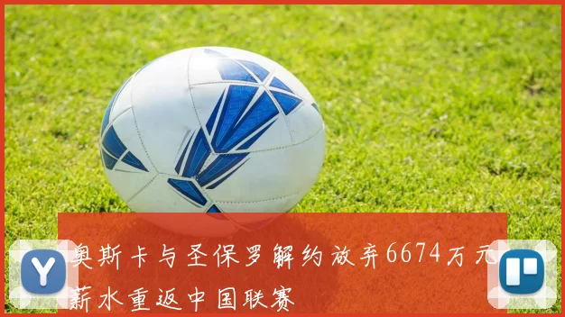 奥斯卡与圣保罗解约放弃6674万元薪水重返中国联赛