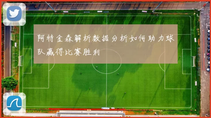 阿特金森解析数据分析如何助力球队赢得比赛胜利
