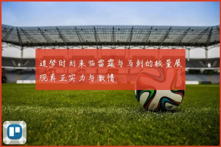 追梦时刻来临雷霆与马刺的较量展现真正实力与激情